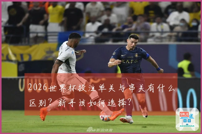 2026世界杯投注单关与串关有什么区别？新手该如何选择？