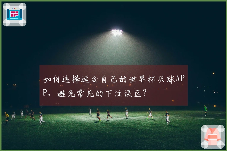 如何选择适合自己的世界杯买球APP，避免常见的下注误区？